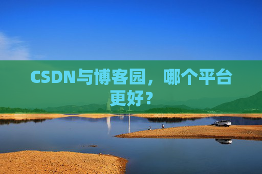CSDN与博客园,哪个平台更好?