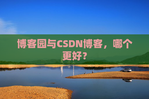 博客园与CSDN博客,哪个更好?