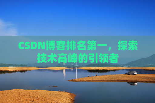 CSDN博客排名第一,探索技术高峰的引领者