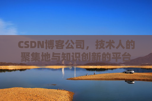 CSDN博客公司,技术人的聚集地与知识创新的平台