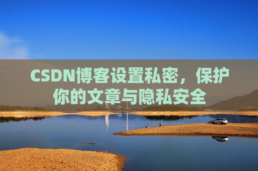 CSDN博客设置私密,保护你的文章与隐私安全