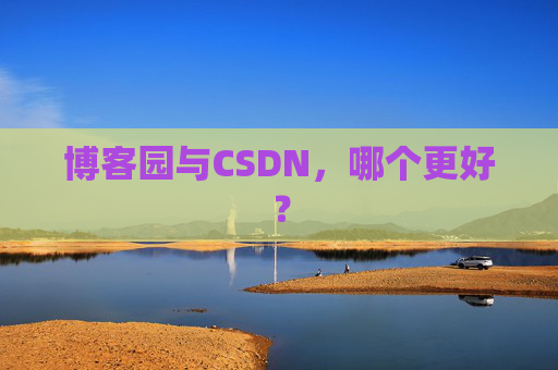 博客园与CSDN，哪个更好？