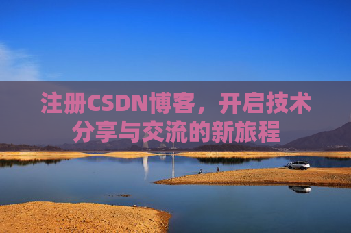 注册CSDN博客，开启技术分享与交流的新旅程